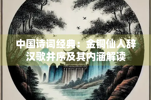 中国诗词经典：金铜仙人辞汉歌并序及其内涵解读