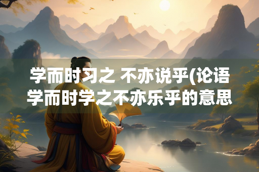 学而时习之 不亦说乎(论语学而时学之不亦乐乎的意思)