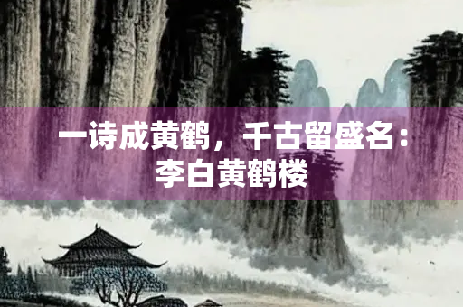 一诗成黄鹤，千古留盛名：李白黄鹤楼
