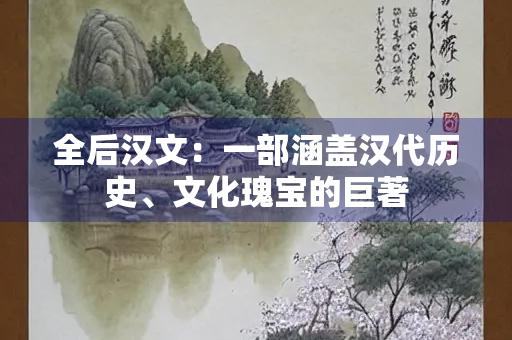 全后汉文：一部涵盖汉代历史、文化瑰宝的巨著