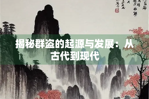 揭秘群盗的起源与发展：从古代到现代