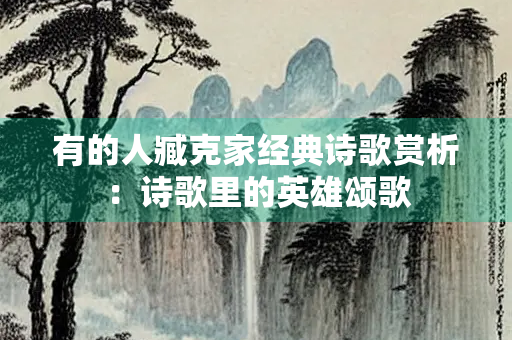 有的人臧克家经典诗歌赏析：诗歌里的英雄颂歌