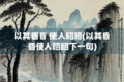 以其昏昏 使人昭昭(以其昏昏使人昭昭下一句)