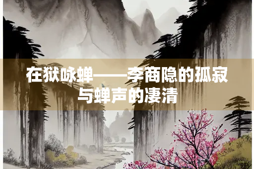 在狱咏蝉——李商隐的孤寂与蝉声的凄清