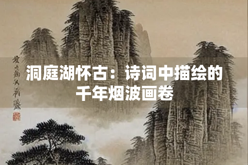 洞庭湖怀古：诗词中描绘的千年烟波画卷