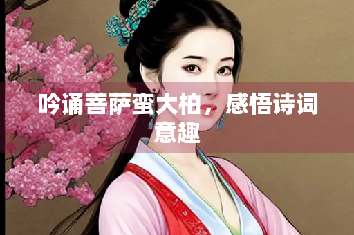 吟诵菩萨蛮大柏，感悟诗词意趣