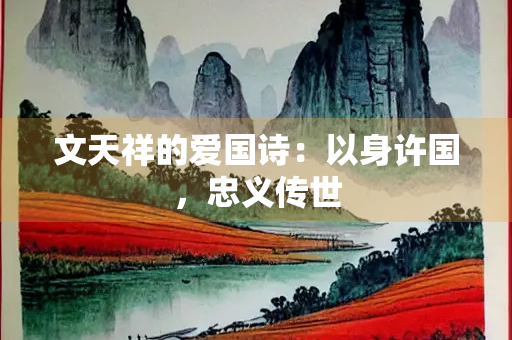 文天祥的爱国诗：以身许国，忠义传世