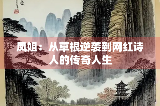 凤姐：从草根逆袭到网红诗人的传奇人生