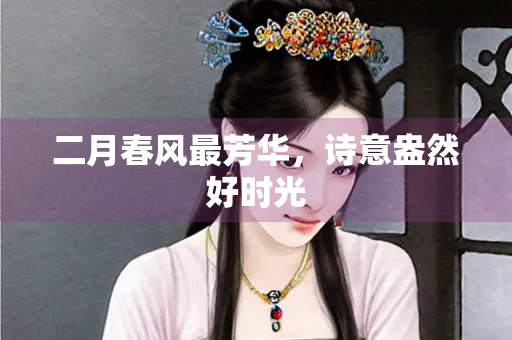 二月春风最芳华，诗意盎然好时光