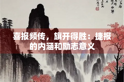 喜报频传，旗开得胜：捷报的内涵和励志意义