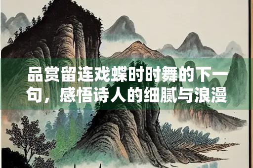 品赏留连戏蝶时时舞的下一句，感悟诗人的细腻与浪漫