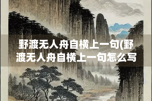 野渡无人舟自横上一句(野渡无人舟自横上一句怎么写)