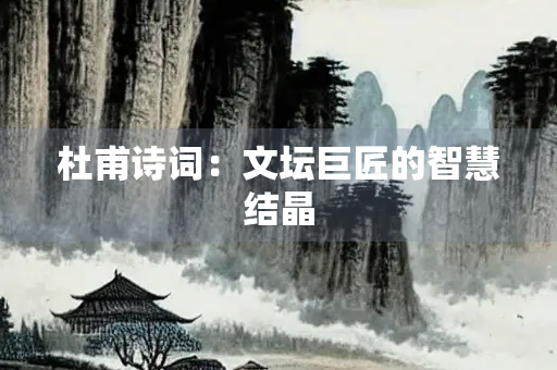 杜甫诗词：文坛巨匠的智慧结晶