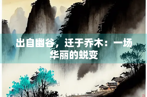 出自幽谷，迁于乔木：一场华丽的蜕变