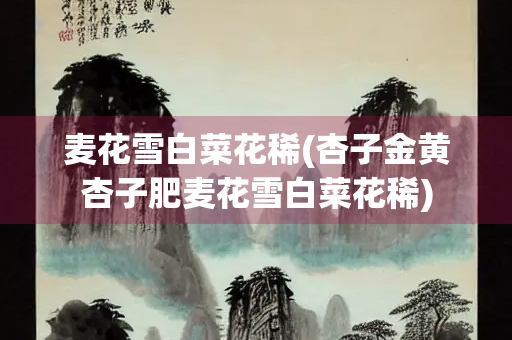 麦花雪白菜花稀(杏子金黄杏子肥麦花雪白菜花稀)