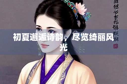 初夏邂逅诗韵，尽览绮丽风光