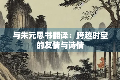 与朱元思书翻译：跨越时空的友情与诗情