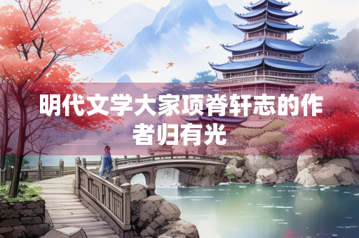 明代文学大家项脊轩志的作者归有光