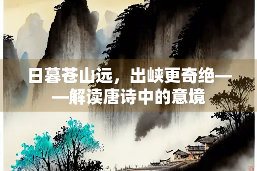 日暮苍山远，出峡更奇绝——解读唐诗中的意境
