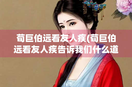荀巨伯远看友人疾(荀巨伯远看友人疾告诉我们什么道理)