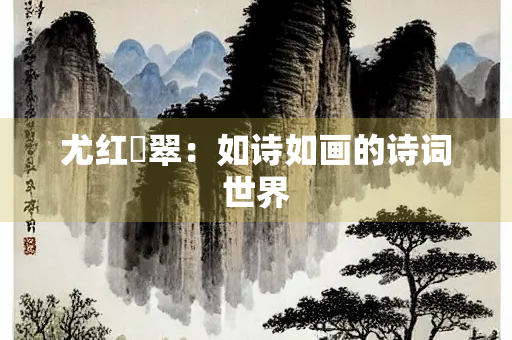 尤红殢翠：如诗如画的诗词世界