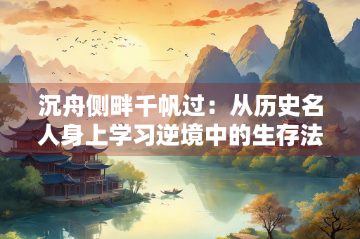沉舟侧畔千帆过：从历史名人身上学习逆境中的生存法则