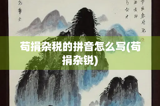 苟捐杂税的拼音怎么写(苟捐杂锐)
