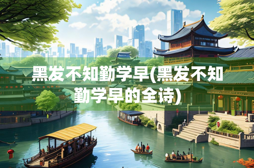 黑发不知勤学早(黑发不知勤学早的全诗)