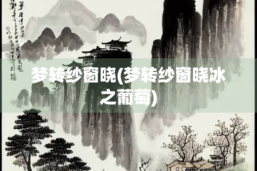 梦转纱窗晓(梦转纱窗晓冰之葡萄)