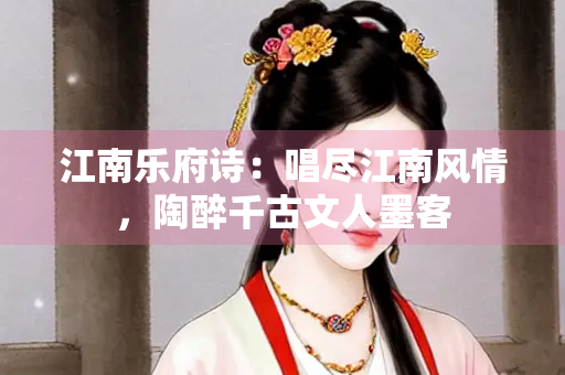 江南乐府诗：唱尽江南风情，陶醉千古文人墨客