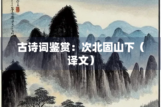 古诗词鉴赏：次北固山下（译文）