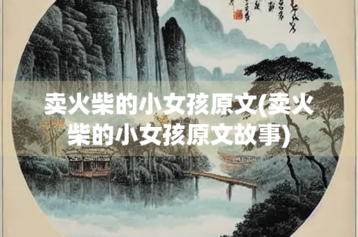 卖火柴的小女孩原文(卖火柴的小女孩原文故事)