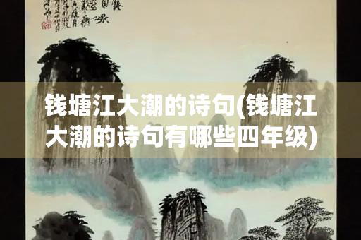 钱塘江大潮的诗句(钱塘江大潮的诗句有哪些四年级)