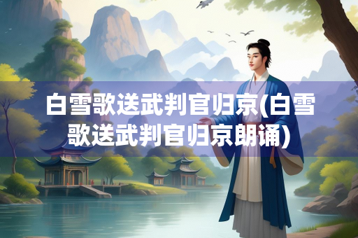 白雪歌送武判官归京(白雪歌送武判官归京朗诵)