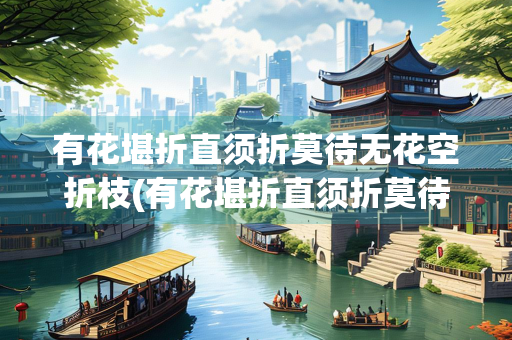 有花堪折直须折莫待无花空折枝(有花堪折直须折莫待无花空折枝全诗)