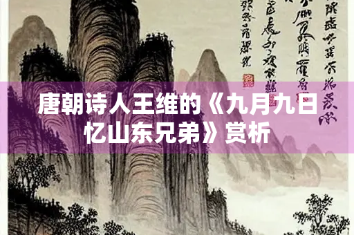 唐朝诗人王维的《九月九日忆山东兄弟》赏析