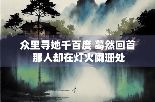 众里寻她千百度 蓦然回首 那人却在灯火阑珊处