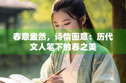 春意盎然，诗情画意：历代文人笔下的春之美