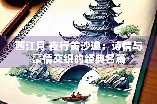 西江月 夜行黄沙道：诗情与豪情交织的经典名篇