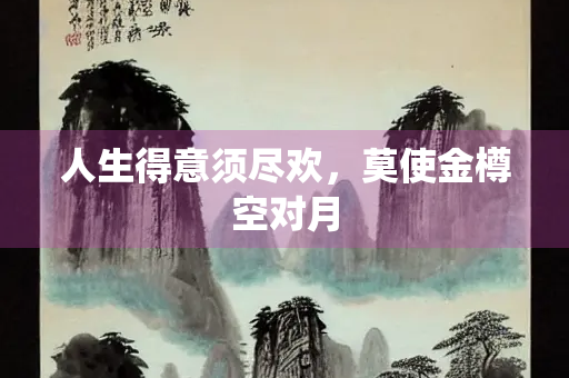 人生得意须尽欢，莫使金樽空对月