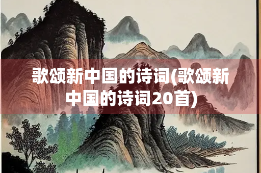 歌颂新中国的诗词(歌颂新中国的诗词20首)