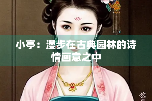 小亭：漫步在古典园林的诗情画意之中