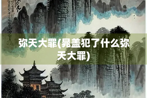 弥天大罪(晁盖犯了什么弥天大罪)
