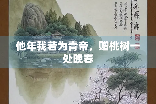 他年我若为青帝，赠桃树一处晚春