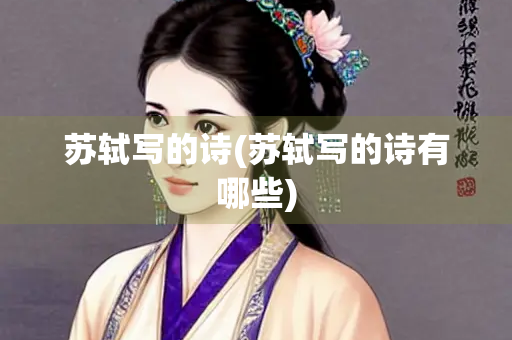 苏轼写的诗(苏轼写的诗有哪些)