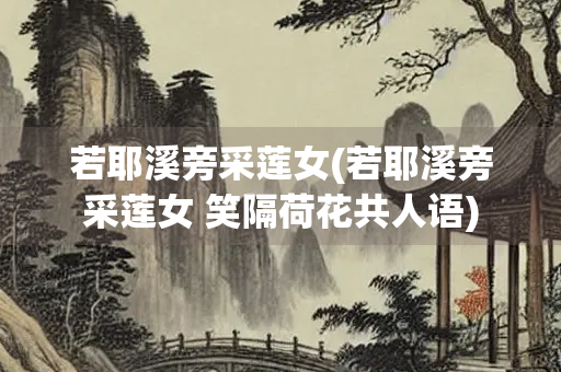 若耶溪旁采莲女(若耶溪旁采莲女 笑隔荷花共人语)