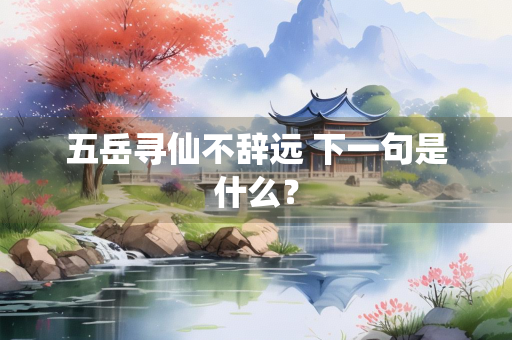 五岳寻仙不辞远 下一句是什么？