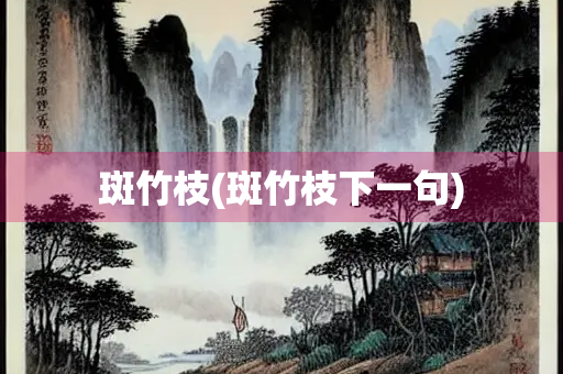 斑竹枝(斑竹枝下一句)