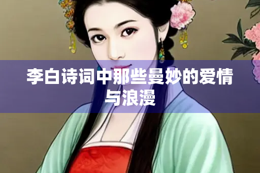 李白诗词中那些曼妙的爱情与浪漫