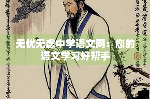无忧无虑中学语文网：您的语文学习好帮手